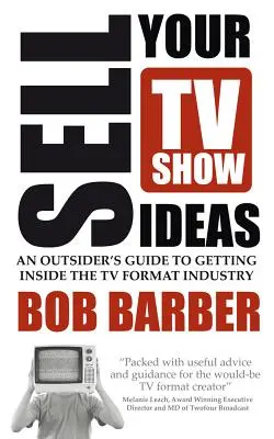 Predaj nápadov na televízne relácie - Sprievodca outsidera, ako sa dostať do odvetvia televíznych formátov - Sell Your TV Show Ideas - An Outsider's Guide to Getting Inside the TV Format Industry