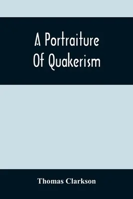 Portrét kvakerstva: Z pohľadu na mravnú výchovu, disciplínu, zvláštne zvyky, náboženské zásady, politickú a občiansku ekonomiku - A Portraiture Of Quakerism: Taken From A View Of The Moral Education, Discipline, Peculiar Customs, Religious Principles, Political And Civil Econ