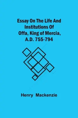 Esej o živote a inštitúciách Offu, kráľa Mercie, 755-794 n. l. - Essay on the Life and Institutions of Offa, King of Mercia, A.D. 755-794