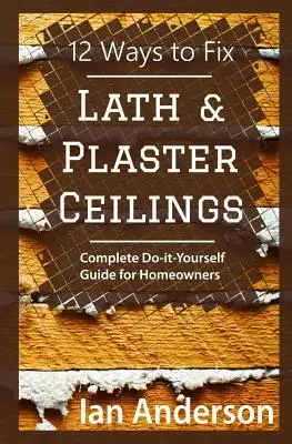 12 spôsobov, ako opraviť latkové a sadrové stropy: Vydarené stropy a omietky: 10 najlepších návodov pre majiteľov bytov a domov - 12 Ways to Fix Lath and Plaster Ceilings: Complete Do-it-Yourself Guide for Homeowners