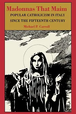 Madony, ktoré maimujú: ľudový katolicizmus v Taliansku od 15. storočia - Madonnas That Maim: Popular Catholicism in Italy Since the Fifteenth Century