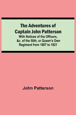 Dobrodružstvá kapitána Johna Pattersona; s poznámkami o dôstojníkoch a pod. 50. kráľovninho pluku od roku 1807 do roku 1821 - The Adventures of Captain John Patterson; With Notices of the Officers, &c. of the 50th, or Queen's Own Regiment from 1807 to 1821