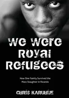 Boli sme kráľovskými utečencami: Ako jedna rodina prežila masové vyvražďovanie v Rwande - We Were Royal Refugees: How One Family Survived the Mass Slaughter in Rwanda