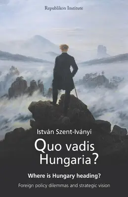Quo vadis Hungaria?: Kam smeruje Maďarsko? Zahraničnopolitické dilemy a strategická vízia - Quo vadis Hungaria?: Where is Hungary heading? Foreign policy dilemmas and strategic vision