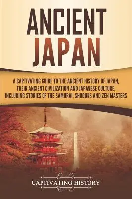 Staroveké Japonsko: Pútavý sprievodca starovekou históriou Japonska, ich starovekou civilizáciou a japonskou kultúrou vrátane historických prameňov: Japonsko: Pútavý sprievodca starovekou históriou Japonska, ich starovekou civilizáciou a japonskou kultú - Ancient Japan: A Captivating Guide to the Ancient History of Japan, Their Ancient Civilization, and Japanese Culture, Including Stori