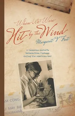 Keď nás zasiahol vietor: listy kanadského lekára z Vietnamu počas americkej vojny - When We Were Hit By the Wind: A Canadian doctor's letters from Vietnam during the American war