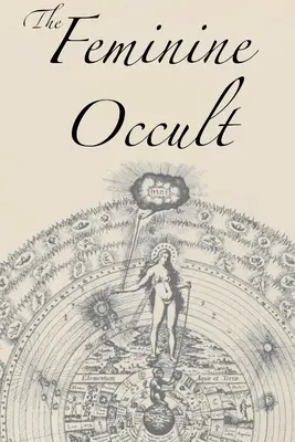 Ženský okultizmus: Vydanie zbierky spisovateliek na témy duchovnosti, mystiky, mágie, čarodejníctva, kabaly, ružokrížstva - The Feminine Occult: A Collection of Women Writers on the Subjects of Spirituality, Mysticism, Magic, Witchcraft, the Kabbalah, Rosicrucian
