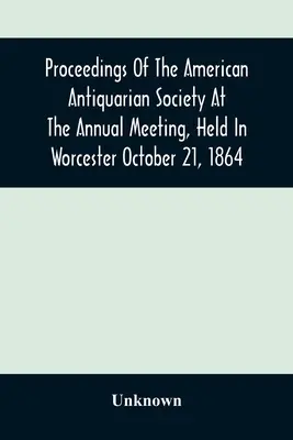 Zborník Americkej antikvárnej spoločnosti na výročnom zasadnutí, ktoré sa konalo vo Worcesteri 21. októbra 1864 - Proceedings Of The American Antiquarian Society At The Annual Meeting, Held In Worcester October 21, 1864