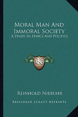 Morálny človek a nemorálna spoločnosť: Morálny človek: štúdia o etike a politike - Moral Man and Immoral Society: A Study in Ethics and Politics