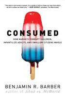 Spotrebované: Ako trhy kazia deti, infantilizujú dospelých a hltajú občanov v celku - Consumed: How Markets Corrupt Children, Infantilize Adults, and Swallow Citizens Whole