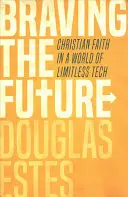 Braving the Future (Odvážna budúcnosť): Kresťanská viera vo svete neobmedzených technológií - Braving the Future: Christian Faith in a World of Limitless Tech