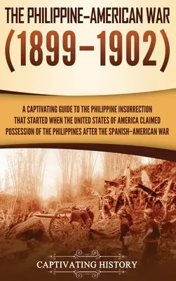 Filipínsko-americká vojna: Pútavý sprievodca filipínskym povstaním, ktoré sa začalo, keď si Spojené štáty americké nárokovali vlastníctvo o - The Philippine-American War: A Captivating Guide to the Philippine Insurrection That Started When the United States of America Claimed Possession o