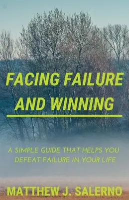 Čeliť neúspechu a zvíťaziť: Jednoduchý sprievodca, ktorý vám pomôže poraziť neúspech vo vašom živote - Facing Failure and Winning: A Simple Guide that helps you Defeat Failure in your Life
