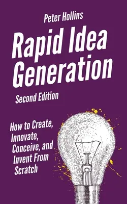 Rýchle generovanie nápadov: Ako tvoriť, inovovať, vymýšľať a vynaliezať od nuly: ako sa stať tvorcom nápadov. - Rapid Idea Generation: How to Create, Innovate, Conceive, and Invent From Scratch
