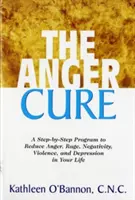 The Anger Cure: A Step-by-Step Program to Reduce Anger, Rage, Negativity, Violence, and Depression in Your Life - The Anger Cure: A Step-By-Step Program to Reduce Anger, Rage, Negativity, Violence, and Depression in Your Life