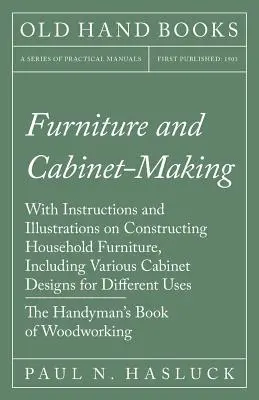 Nábytok a výroba skríň - s návodmi a ilustráciami na výrobu nábytku pre domácnosť vrátane rôznych návrhov skríň na rôzne účely - Furniture and Cabinet-Making - With Instructions and Illustrations on Constructing Household Furniture, Including Various Cabinet Designs for Differen