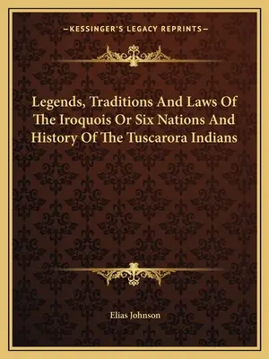Legendy, tradície a zákony Irokézov alebo šiestich národov a dejiny indiánov z kmeňa Tuscarora - Legends, Traditions And Laws Of The Iroquois Or Six Nations And History Of The Tuscarora Indians