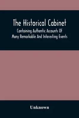 Historický kabinet; obsahuje autentické správy o mnohých pozoruhodných a zaujímavých udalostiach, ktoré sa odohrali v modernej dobe - The Historical Cabinet; Containing Authentic Accounts Of Many Remarkable And Interesting Events, Which Have Taken Place In Modern Times