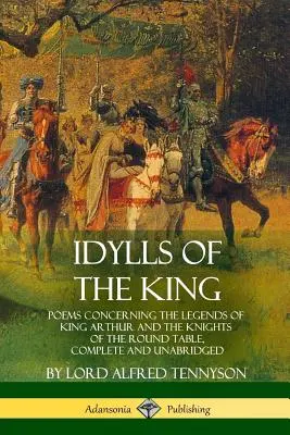 Idyly o kráľovi: Básne týkajúce sa legiend o kráľovi Artušovi a rytieroch okrúhleho stola, kompletné a neskrátené - Idylls of the King: Poems Concerning the Legends of King Arthur and the Knights of the Round Table, Complete and Unabridged