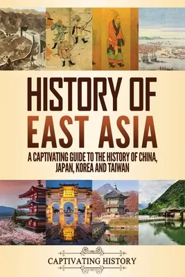 Dejiny východnej Ázie: Pútavý sprievodca dejinami Číny, Japonska, Kórey a Taiwanu - History of East Asia: A Captivating Guide to the History of China, Japan, Korea and Taiwan