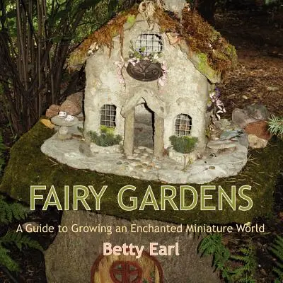 Rozprávkové záhrady: Sprievodca pestovaním očarujúceho miniatúrneho sveta - Fairy Gardens: A Guide to Growing an Enchanted Miniature World