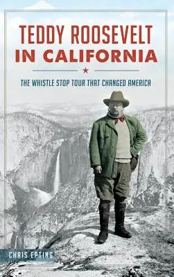 Teddy Roosevelt v Kalifornii: Roosevelt v meste: The Whistle Stop Tour That Changed America (Píšťalkové turné, ktoré zmenilo Ameriku) - Teddy Roosevelt in California: The Whistle Stop Tour That Changed America