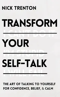Premeňte svoje sebavedomie: Umenie rozprávať sa so sebou samým pre získanie sebadôvery, viery a pokoja - Transform Your Self-Talk: The Art of Talking to Yourself for Confidence, Belief, and Calm