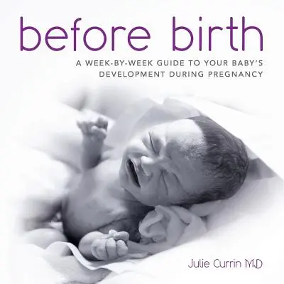 Pred narodením: Sprievodca vývojom vášho dieťaťa počas tehotenstva týždeň po týždni - Before Birth: A week-by-week guide to your baby's development during pregnancy