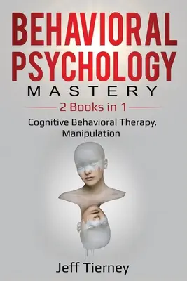 Majstrovstvo v behaviorálnej psychológii: 2 knihy v 1: Kognitívna behaviorálna terapia, Manipulácia - Behavioral Psychology Mastery: 2 Books in 1: Cognitive Behavioral Therapy, Manipulation
