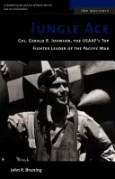 Džungľové eso: Plukovník Gerald R. Johnson, najlepší veliteľ stíhačiek USAAF v tichomorskej vojne - Jungle Ace: Col. Gerald R. Johnson, the USAAF's Top Fighter Leader of the Pacific War