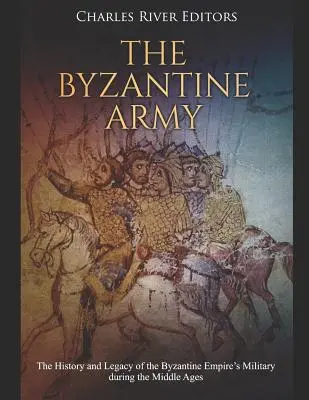 Byzantská armáda: Byzantská armáda: História a odkaz armády Byzantskej ríše v stredoveku - The Byzantine Army: The History and Legacy of the Byzantine Empire's Military During the Middle Ages