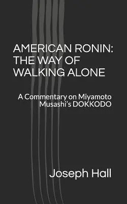Americký Ronin: Cesta osamelého kráčania: komentár k dielu Mijamota Musašiho DOKKODO - American Ronin: THE WAY OF WALKING ALONE: A Commentary on Miyamoto Musashi's DOKKODO