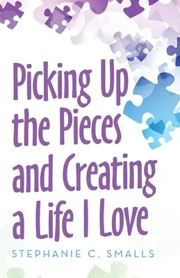 Pozbierať kúsky a vytvoriť si život, ktorý milujem - Picking up the Pieces and Creating a Life I Love