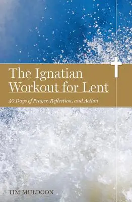 Ignaciánske cvičenie na pôstne obdobie: Ignácovské cvičenie: 40 dní modlitby, rozjímania a konania - The Ignatian Workout for Lent: 40 Days of Prayer, Reflection, and Action