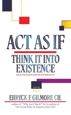 Konaj ako keby: Vymysli si, že existuje: Tvoje myšlienky vytvárajú tvoju realitu - Act as If: Think It into Existence: Your Thoughts Create Your Reality