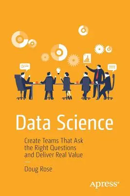 Dátová veda: Kniha: Vytvorenie tímov, ktoré kladú správne otázky a prinášajú skutočnú hodnotu - Data Science: Create Teams That Ask the Right Questions and Deliver Real Value