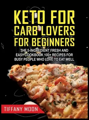 Keto pre milovníkov uhľohydrátov pre začiatočníkov: Vydanie kuchárskej knihy Svieža a jednoduchá kuchárka s 5 ingredienciami: 100+ receptov pre zaneprázdnených ľudí, ktorí sa radi dobre stravujú: 100+ receptov pre zaneprázdnených - Keto for Carb Lovers for Beginners: The 5-Ingredient Fresh and Easy Cookbook: 100+ Recipes for Busy People Who Love to Eat Well: 100+ Recipes For Busy