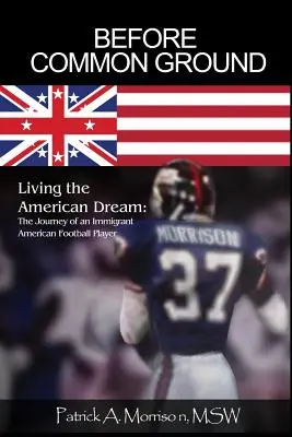 Pred spoločnou zemou: Žiť americký sen: Cesta prisťahovalca, hráča amerického futbalu - Before Common Ground: Living the American Dream: The Journey of an Immigrant American Football Player