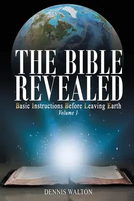 Odhalená Biblia: Základné pokyny pred odchodom zo Zeme: Vydanie: 1. zväzok. - The Bible Revealed: Basic Instructions Before Leaving Earth: Volume 1