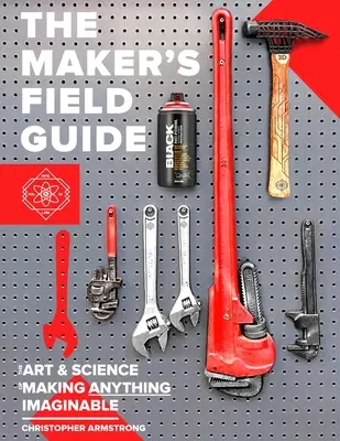 Príručka pre tvorcov v teréne: Umelecký sprievodca: Umenie a veda o výrobe všetkého, čo si len možno predstaviť - The Maker's Field Guide: The Art & Science of Making Anything Imaginable