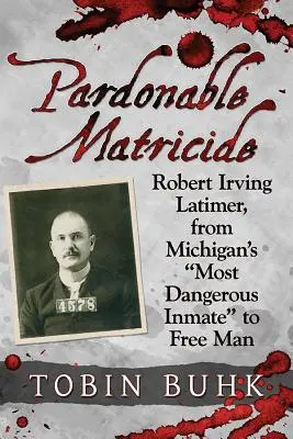 Odpustiteľná matkovražda: Robert Irving Latimer, od najnebezpečnejšieho väzňa v Michigane po slobodného človeka - Pardonable Matricide: Robert Irving Latimer, from Michigan's most Dangerous Inmate to Free Man