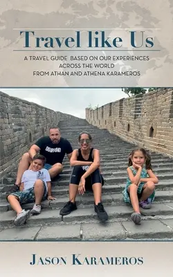 Cestujte ako my: Cestovný sprievodca založený na našich skúsenostiach po celom svete od Athana a Atheny Karamerosových - Travel Like Us: A Travel Guide Based on our Experiences Across the World from Athan and Athena Karameros