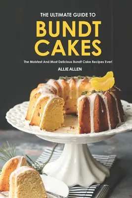 Dokonalý sprievodca buchtovými koláčmi: Najvlhkejšie a najchutnejšie recepty na buchty na svete! - The Ultimate Guide to Bundt Cakes: The Moistest and Most Delicious Bundt Cake Recipes Ever!