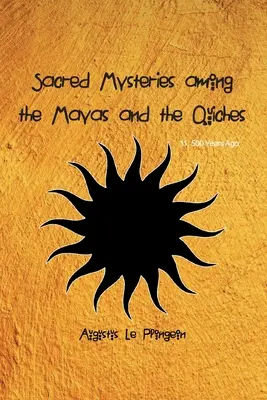 Posvätné mystériá Mayov a Quichov - pred 11 500 rokmi: V časoch pred Šalamúnovým chrámom - Sacred Mysteries among the Mayas and the Quiches - 11, 500 Years Ago: In Times Anterior to the Temple of Solomon