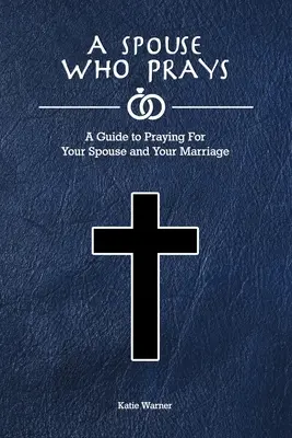 Manžel, ktorý sa modlí: Sprievodca modlitbou za manžela a manželstvo - A Spouse Who Prays: A Guide to Praying for Your Spouse and Your Marriage