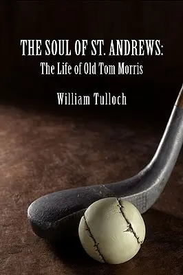 Duša St. Andrews: Život starého Toma Morrisa - The Soul of St. Andrews: The Life of Old Tom Morris