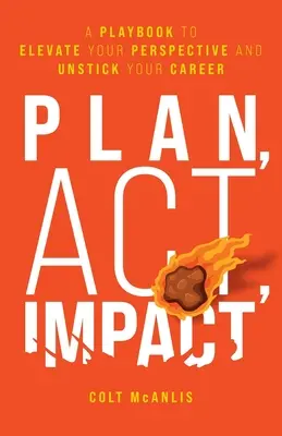 Plánuj, konaj, ovplyvňuj: Príručka, ako zlepšiť svoj pohľad na vec a odštartovať kariéru - Plan, Act, Impact: A Playbook to Elevate Your Perspective and Unstick Your Career