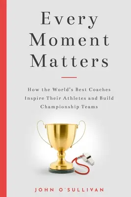 Na každej chvíli záleží: Ako najlepší tréneri na svete inšpirujú svojich športovcov a budujú majstrovské tímy - Every Moment Matters: How the World's Best Coaches Inspire Their Athletes and Build Championship Teams