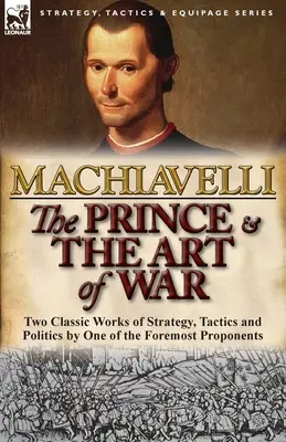Princ a umenie vojny: dve klasické diela o stratégii, taktike a politike od jedného z najvýznamnejších zástancov - The Prince & The Art of War: Two Classic Works of Strategy, Tactics and Politics by One of the Foremost Proponents