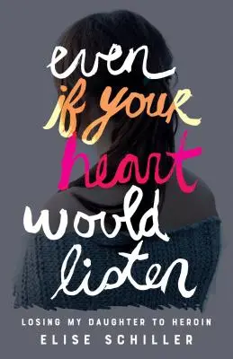Aj keby ťa srdce počúvalo: Strata dcéry kvôli heroínu - Even If Your Heart Would Listen: Losing My Daughter to Heroin